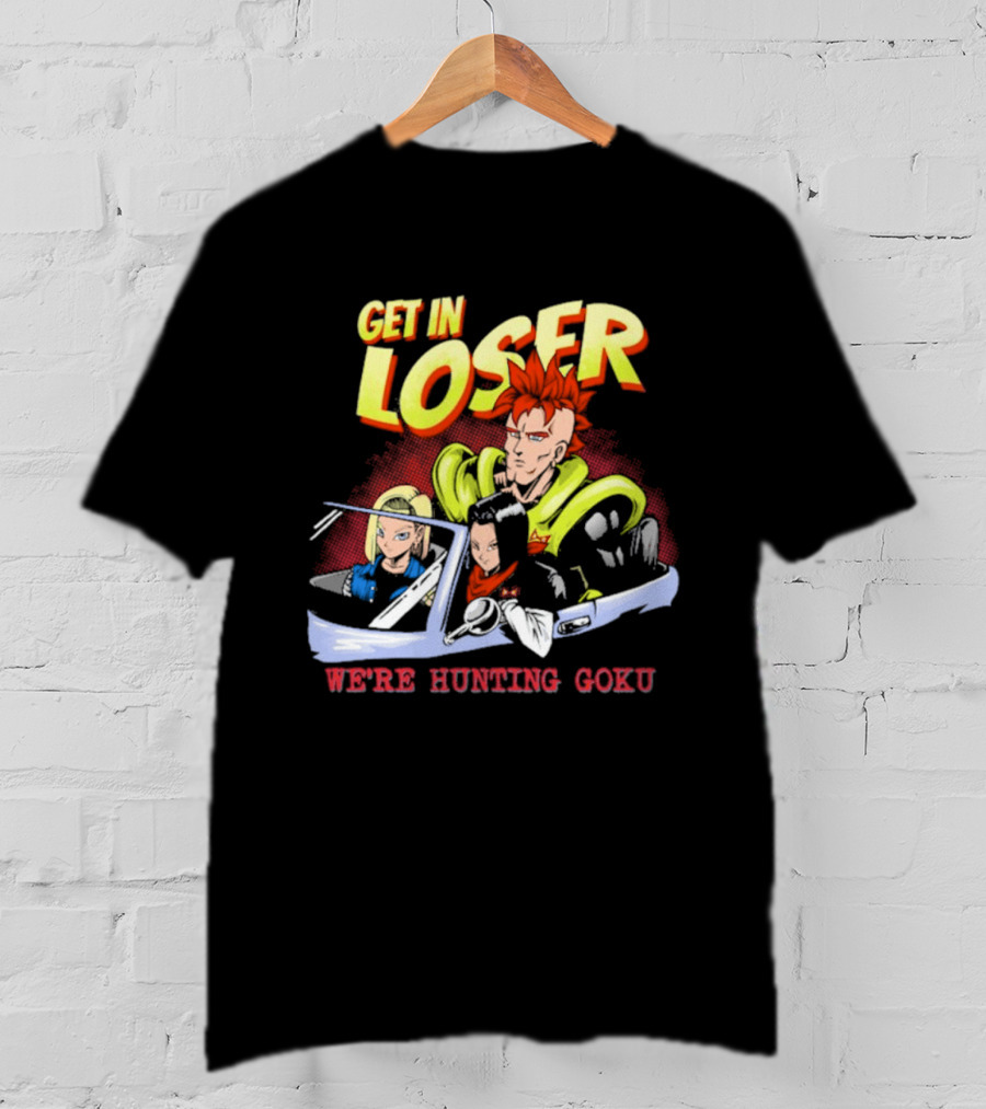 Get In Loser We're Hunting Goku Mean Androids T-Shirt