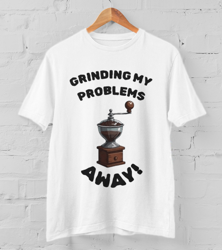 Grinding My Problems Away Coffee Grinder T-Shirt