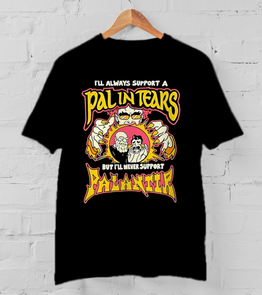 I'll Always Support A Pal In Tears But I'll Never Support Palantir T-Shirt