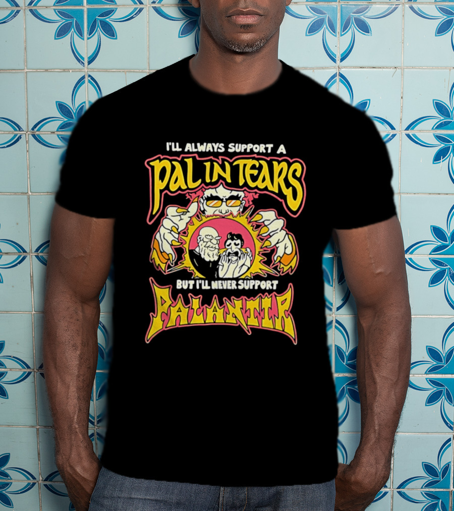 I'll Always Support A Pal In Tears But I'll Never Support Palantir T-Shirt