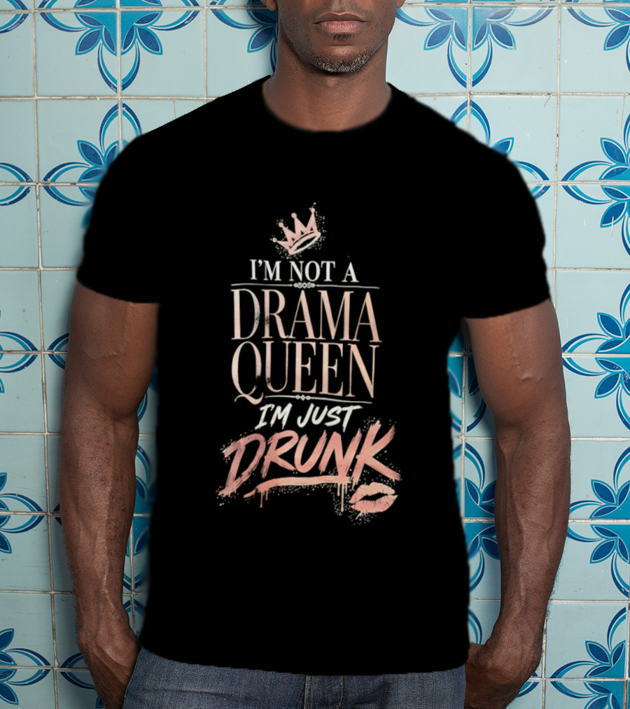 I'm Not A Drama Queen I'm Just Drunk Crown T-Shirt