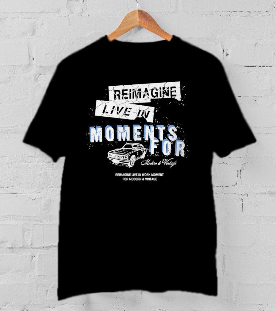 Reimagine Live In Moments For Modern And Vintage Car Enthusiasts T-Shirt