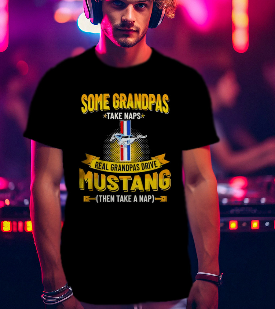 Some Grandpas Take Naps Real Grandpas Drive Mustang Then Take A Nap T-Shirt