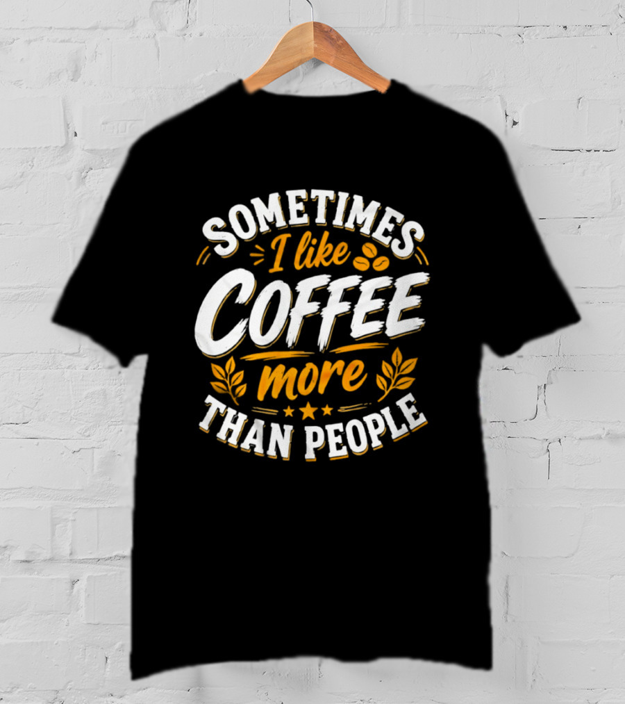 Sometimes I Like Coffee More Than People Caffeine Beverage Drink T-Shirt