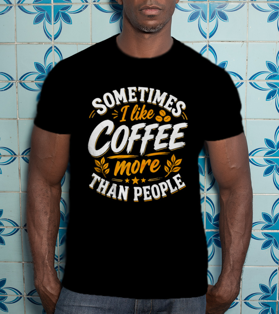 Sometimes I Like Coffee More Than People Caffeine Beverage Drink T-Shirt