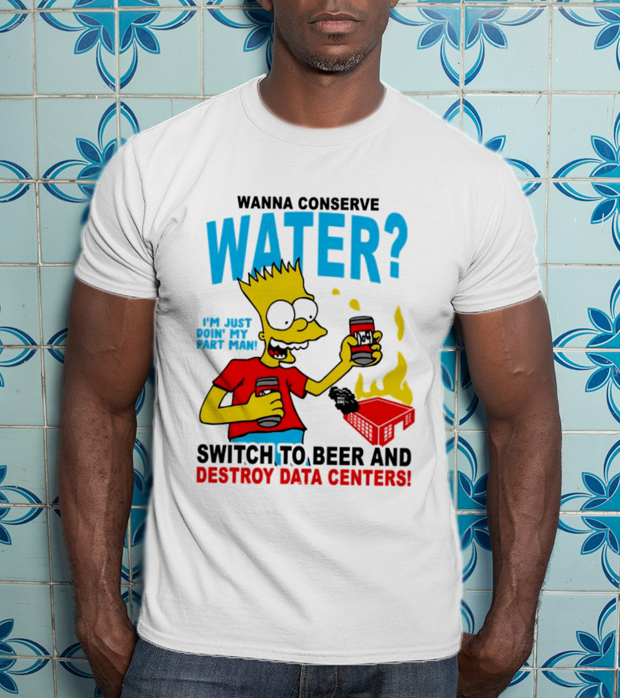 Wanna Conserve Water Switch To Beer And Destroy Data Centers Bart Simpson Meme T-Shirt