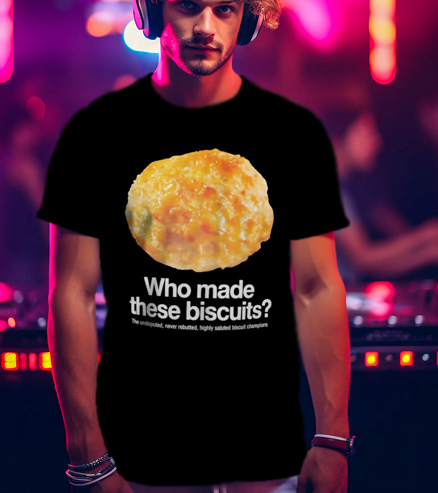 Who Made These Biscuits The Undisputed Never Rebutted Highly Saluted Biscuit T-Shirt