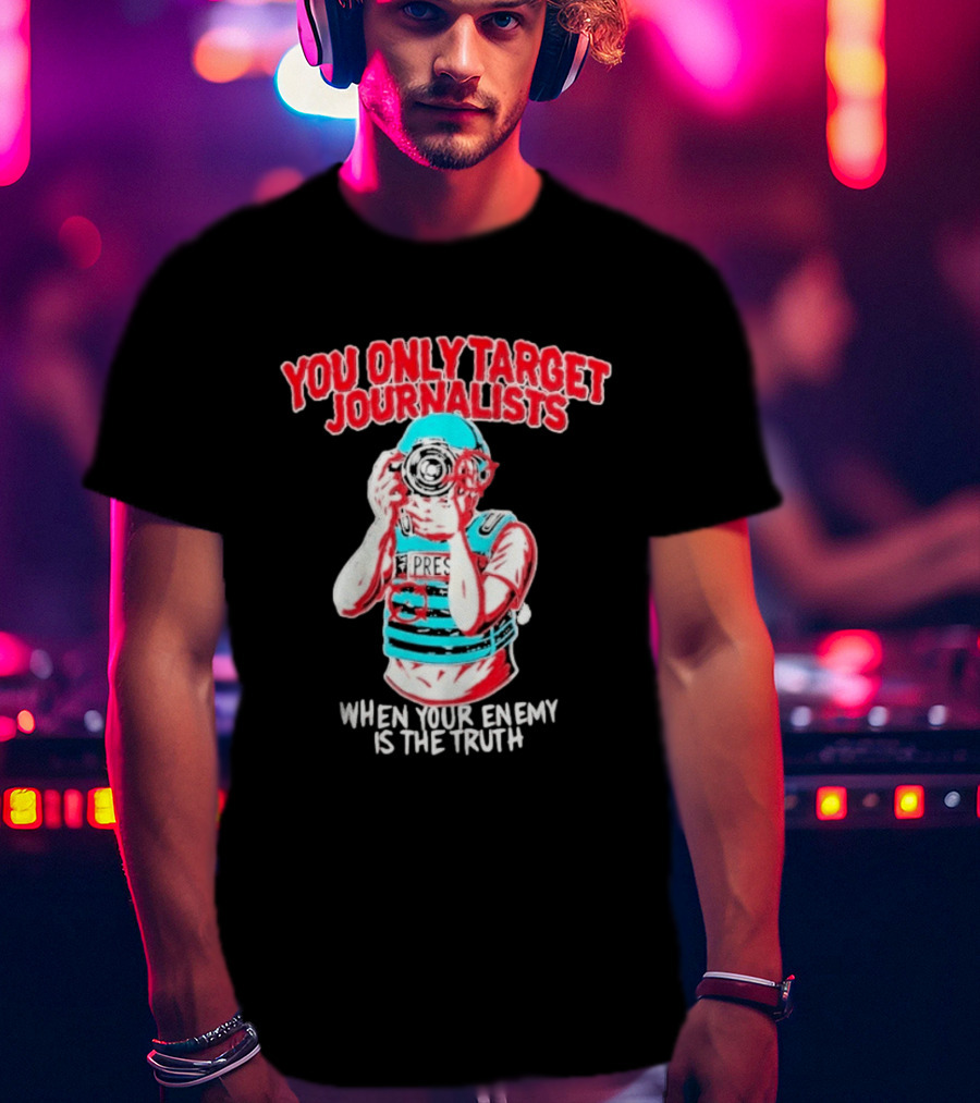 You Only Target Journalists When Your Enemy Is The Truth Press Photographer T-Shirt