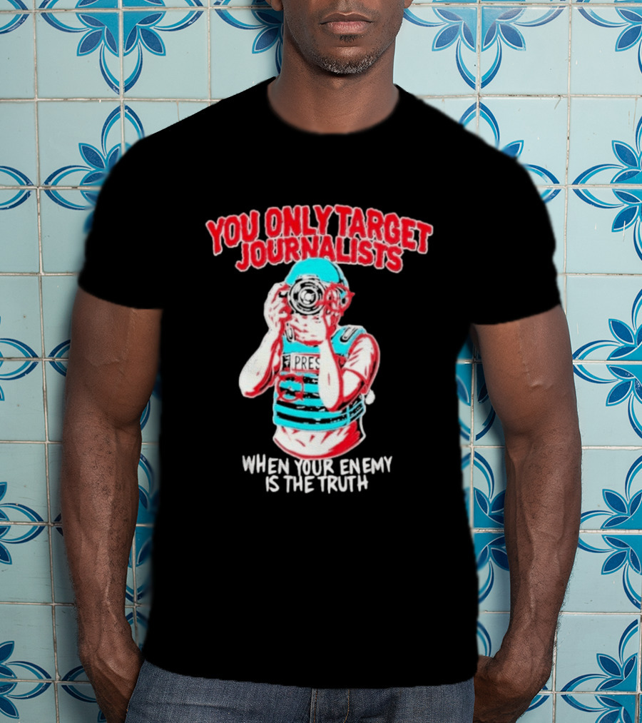 You Only Target Journalists When Your Enemy Is The Truth Press Photographer T-Shirt