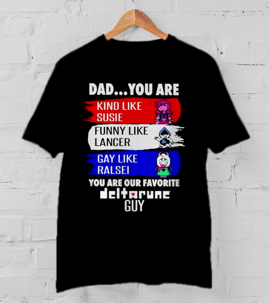 Dad You Are Kind Like Susie Funny Like Lancer Gay Like Ralsei Favorite Deltarune Guy T-Shirt
