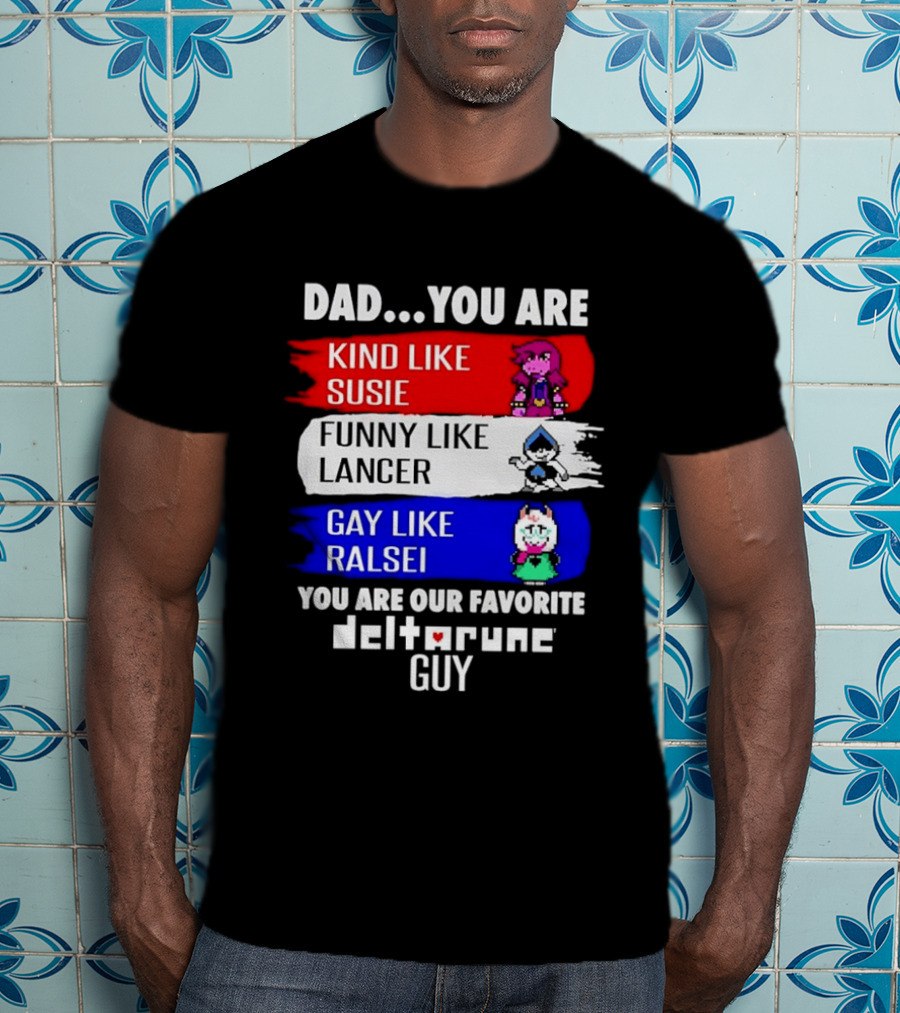 Dad You Are Kind Like Susie Funny Like Lancer Gay Like Ralsei Favorite Deltarune Guy T-Shirt
