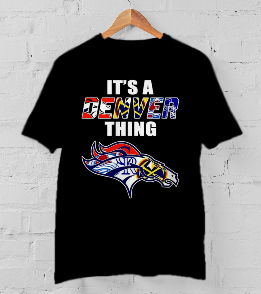 It's A Denver Thing Broncos Nuggets Avalanche Rockies T-Shirt