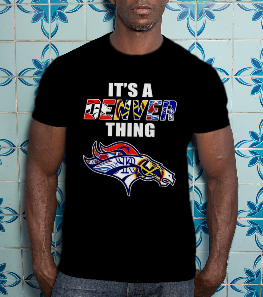 It's A Denver Thing Broncos Nuggets Avalanche Rockies T-Shirt