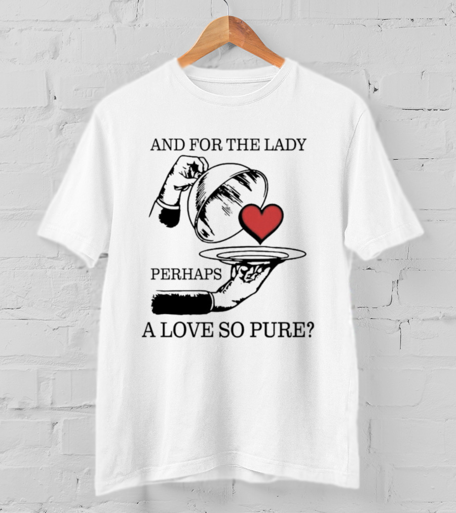 And For The Lady Perhaps A Love So Pure? T-Shirt