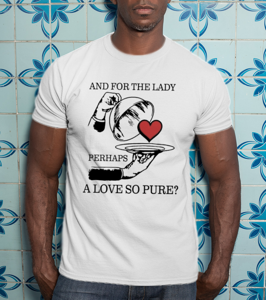 And For The Lady Perhaps A Love So Pure? T-Shirt