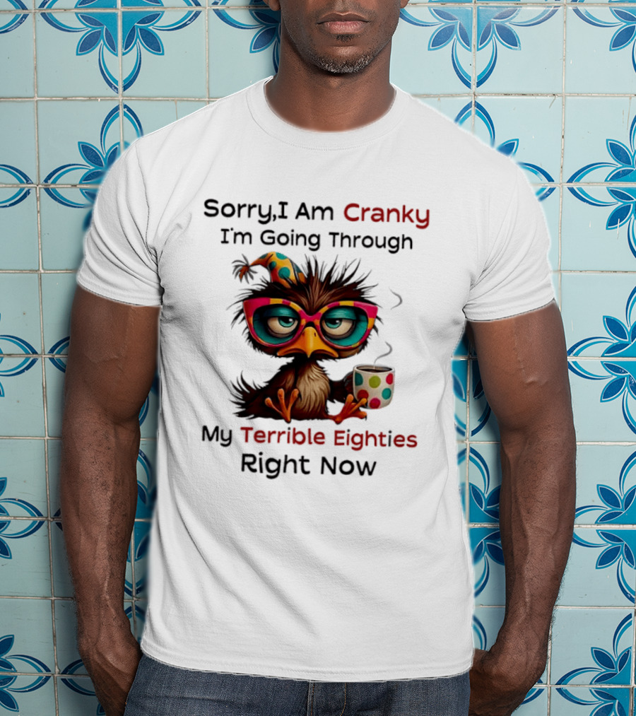 Sorry I Am Cranky Bird Drinking Coffee Going Through My Terrible Eighties Right Now T-Shirt