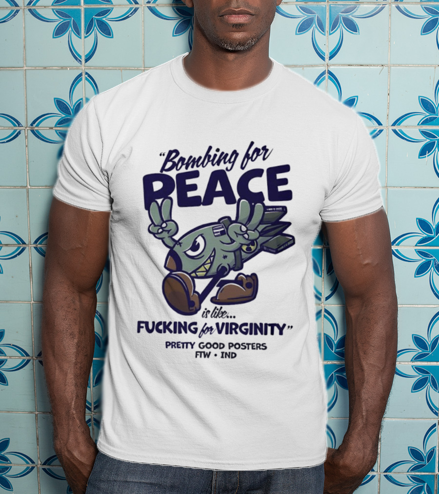Bombing For Peace Is Like Fucking For Virginity Pretty Good S FTW IND T-Shirt
