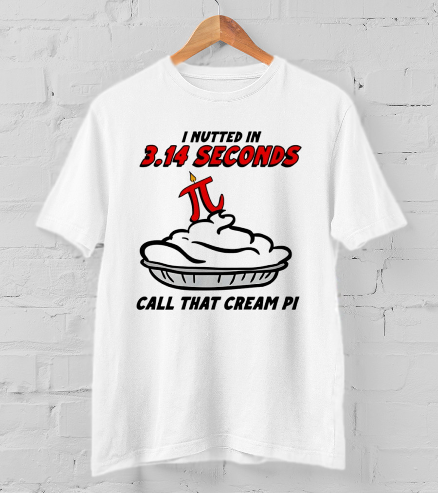 I Nutted In 3.14 Seconds Call That Cream Pi T-Shirt