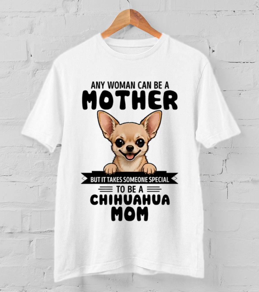 Any Woman Can Be A Mother But It Takes Someone Special To Be A Chihuahua Mom T-Shirt