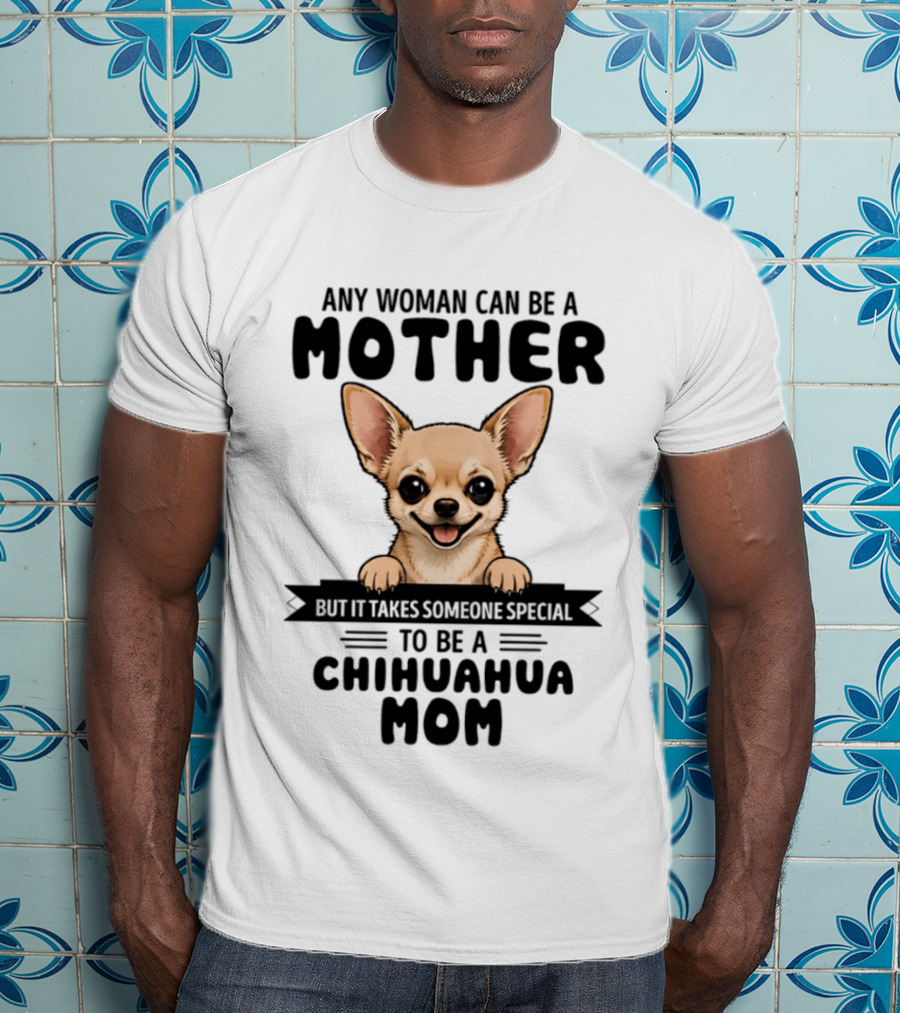 Any Woman Can Be A Mother But It Takes Someone Special To Be A Chihuahua Mom T-Shirt