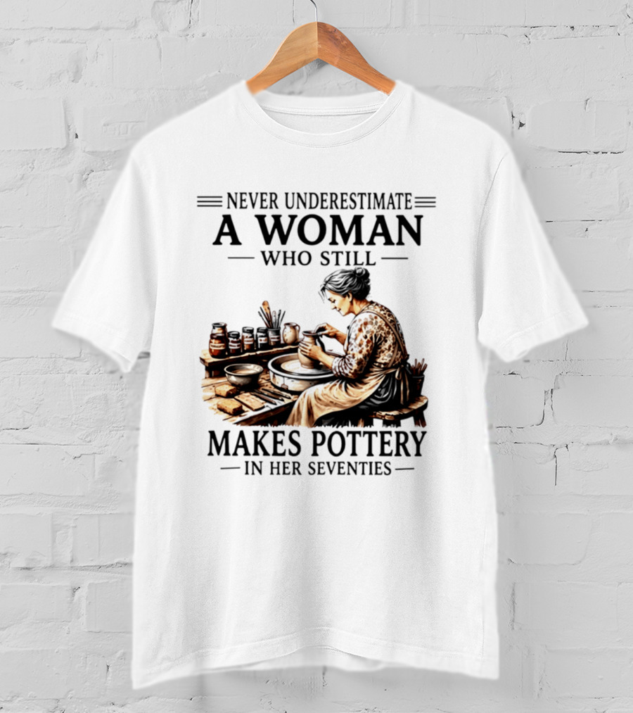 Never Underestimate A Woman Who Makes Pottery In Her Seventies T-Shirt