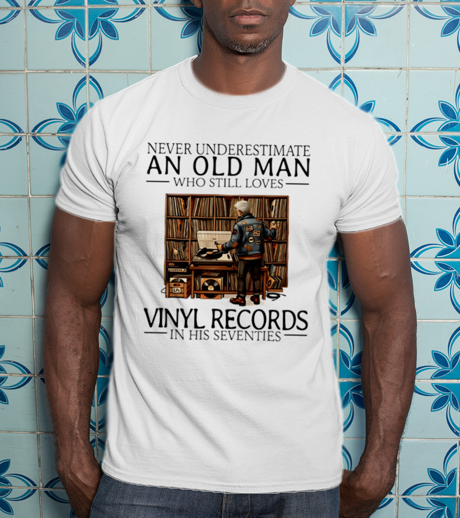 Never Underestimate An Old Man Who Still Loves Vinyl Records In His Seventies Vintage Music Lover T-Shirt