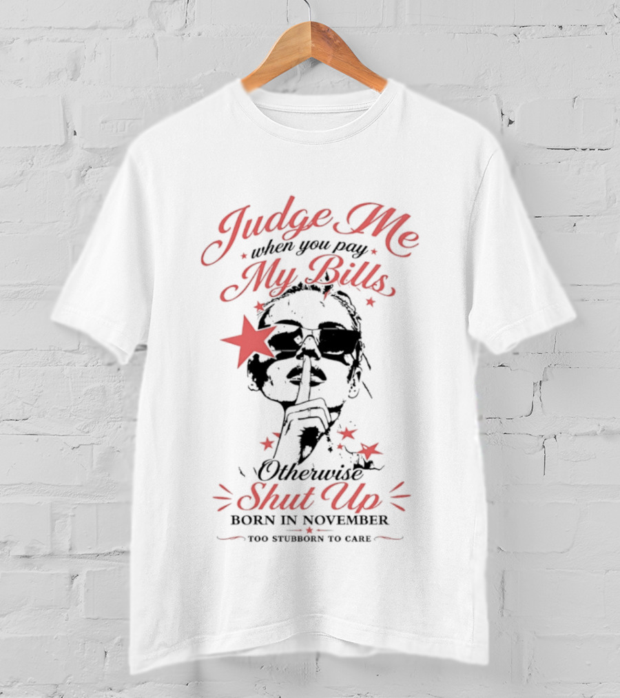 Judge Me When You Pay My Bills Otherwise Shut Up Born In November T-Shirt