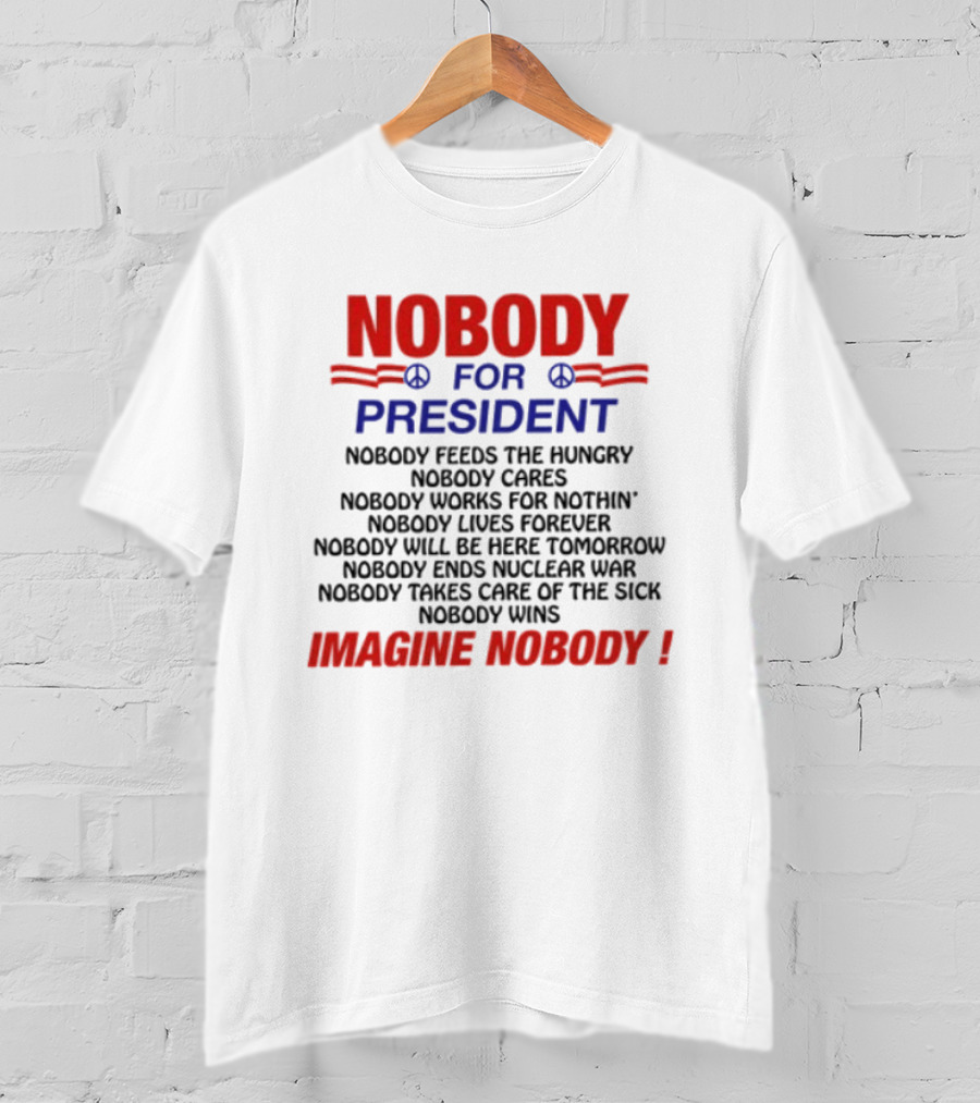 Nobody For President Imagine Nobody Feeds The Hungry Cares Works Forever Wins T-Shirt