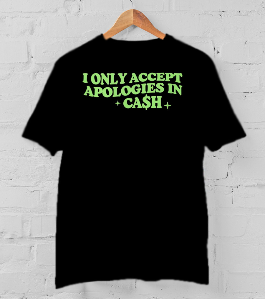I Only Accept Apologies In Ca$h Sarcastic Humor Geld Apologies In Cash T-Shirt