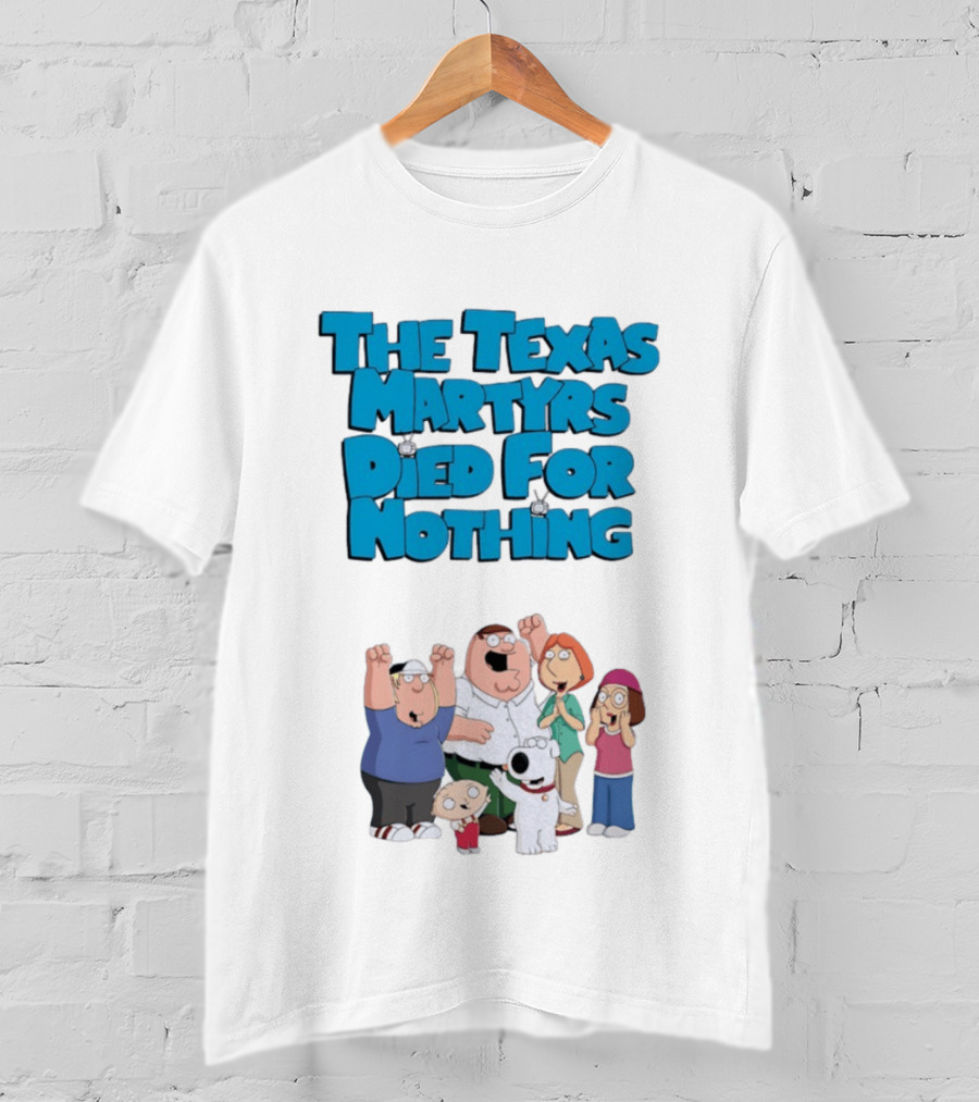 Family Guy Characters With The Texas Martyrs Died For Nothing T-Shirt