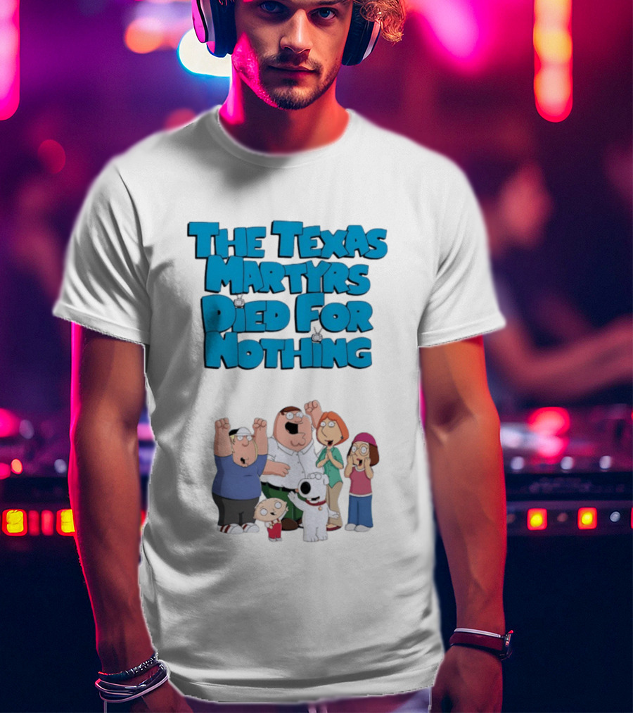 Family Guy Characters With The Texas Martyrs Died For Nothing T-Shirt