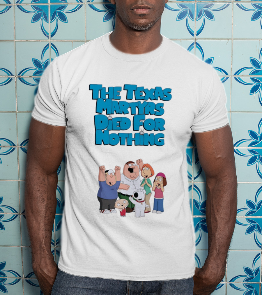 Family Guy Characters With The Texas Martyrs Died For Nothing T-Shirt