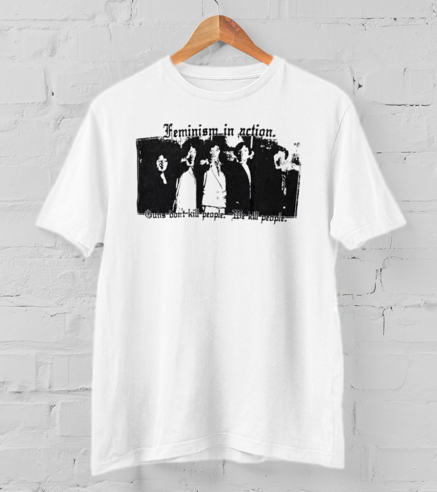 Feminism In Action Guns Don't Kill People We Kill People T-Shirt