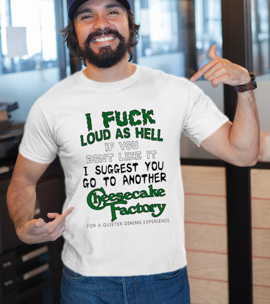 I Fuck Loud As Hell If You Don't Like It I Suggest You Go To Another Cheesecake Factory T-Shirt