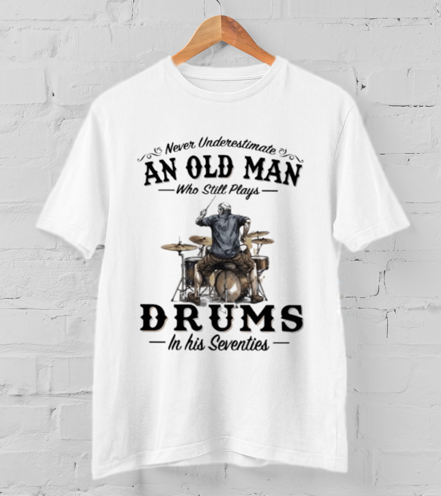 Never Underestimate An Old Man Who Still Plays Drums In His Seventies T-Shirt