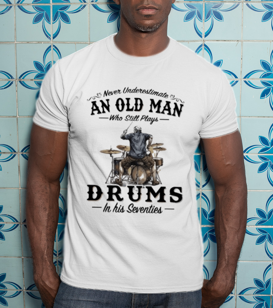 Never Underestimate An Old Man Who Still Plays Drums In His Seventies T-Shirt