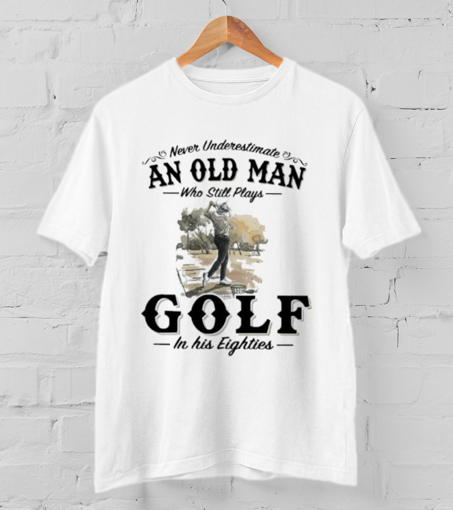 Never Underestimate An Old Man Who Still Plays Golf In His Eighties T-Shirt