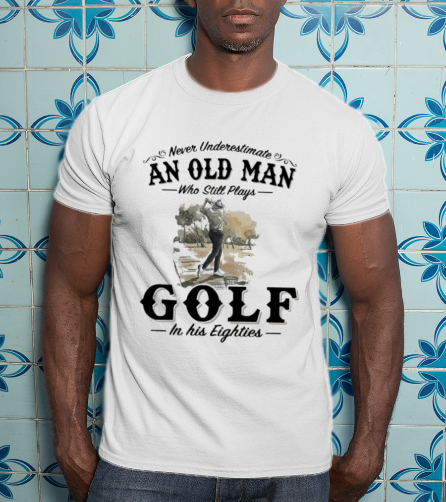 Never Underestimate An Old Man Who Still Plays Golf In His Eighties T-Shirt