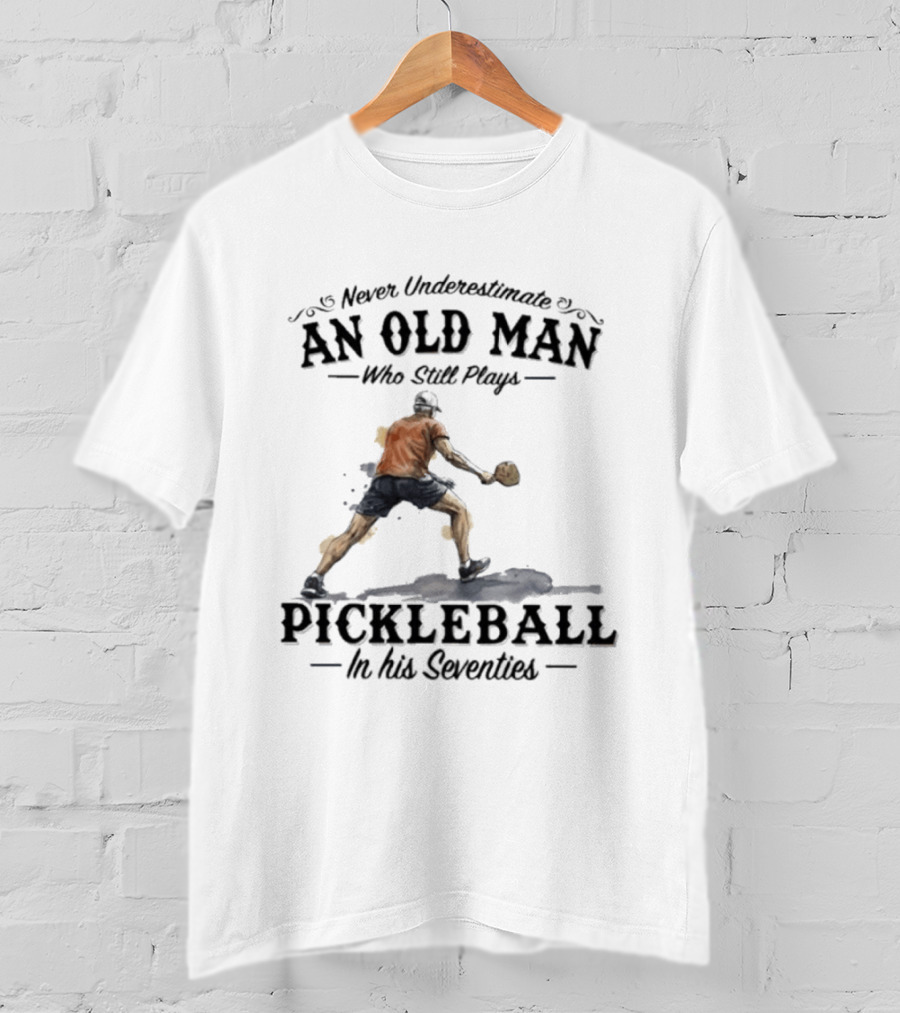 Never Underestimate An Old Man Who Still Plays Pickleball In His Seventies T-Shirt