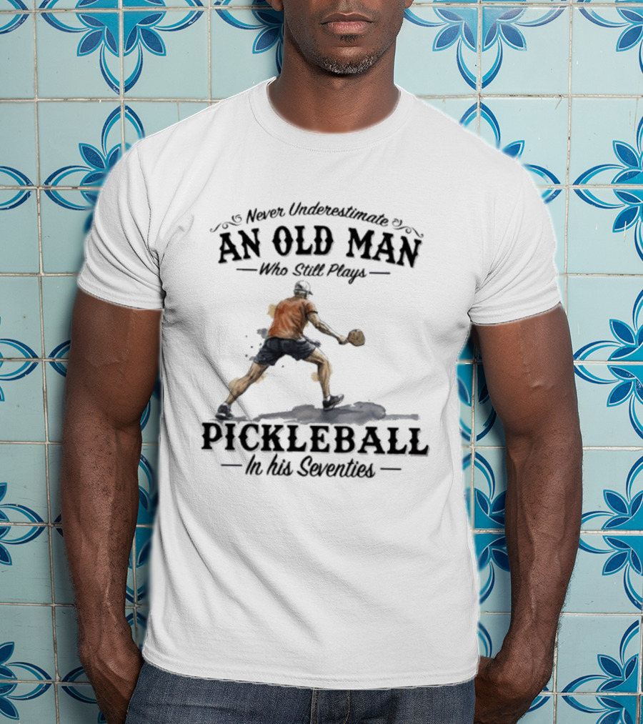 Never Underestimate An Old Man Who Still Plays Pickleball In His Seventies T-Shirt