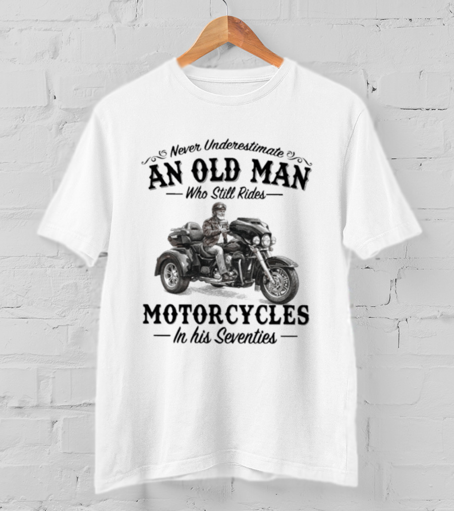 Never Underestimate An Old Man Who Still Rides Motorcycles In His Seventies T-Shirt