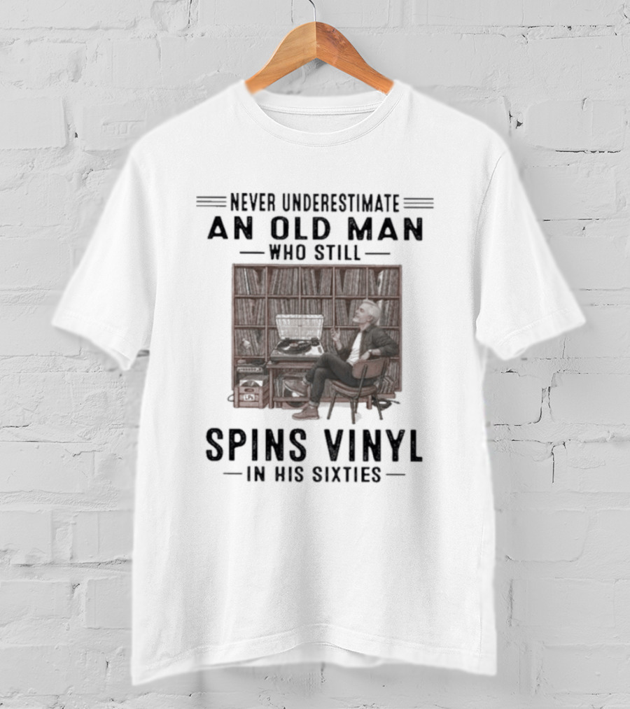 Never Underestimate An Old Man Who Spins Vinyl In His Sixties T-Shirt