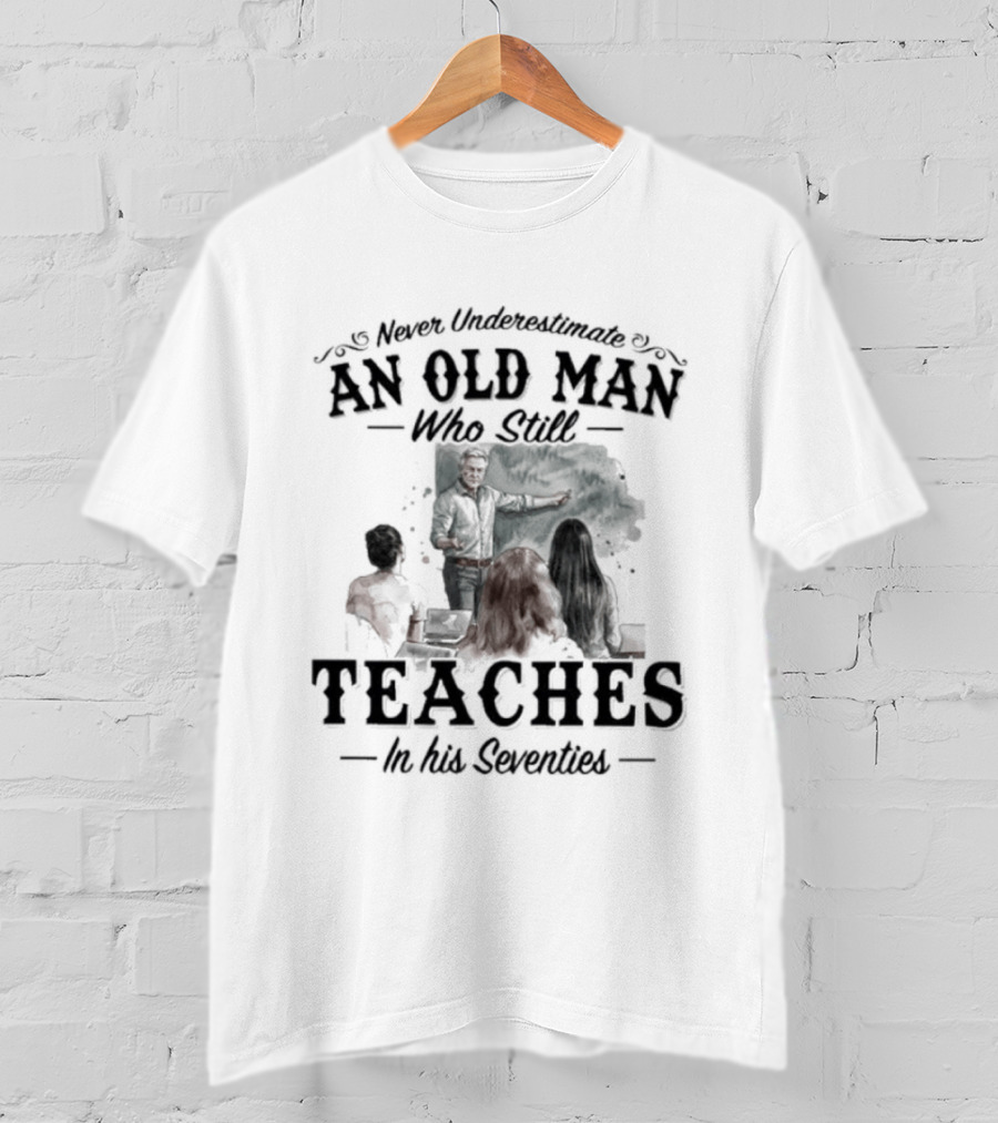 Never Underestimate An Old Man Who Still Teaches In His Seventies T-Shirt