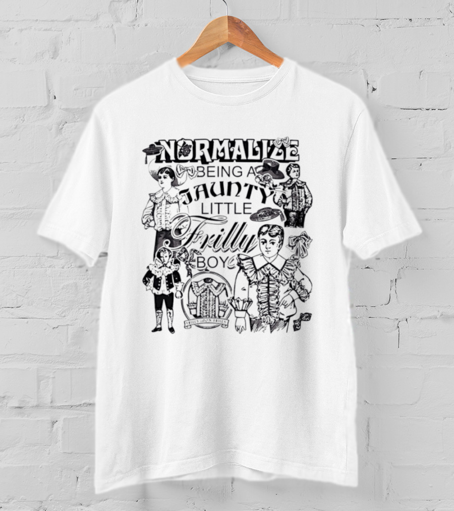 Normalize Being A Jaunty Little Frilly Boy Frills Upon Frills T-Shirt