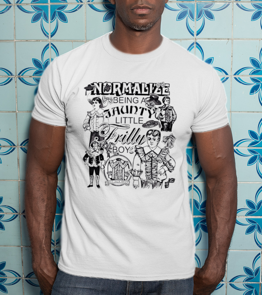 Normalize Being A Jaunty Little Frilly Boy Frills Upon Frills T-Shirt