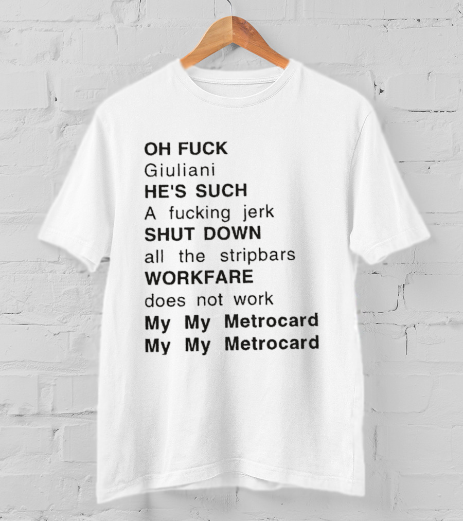 OH FUCK Giuliani HE'S SUCH A Fucking Jerk SHUT DOWN All The Stripbars WORKFARE Does Not Work My My Metrocard My My Metrocard T-Shirt