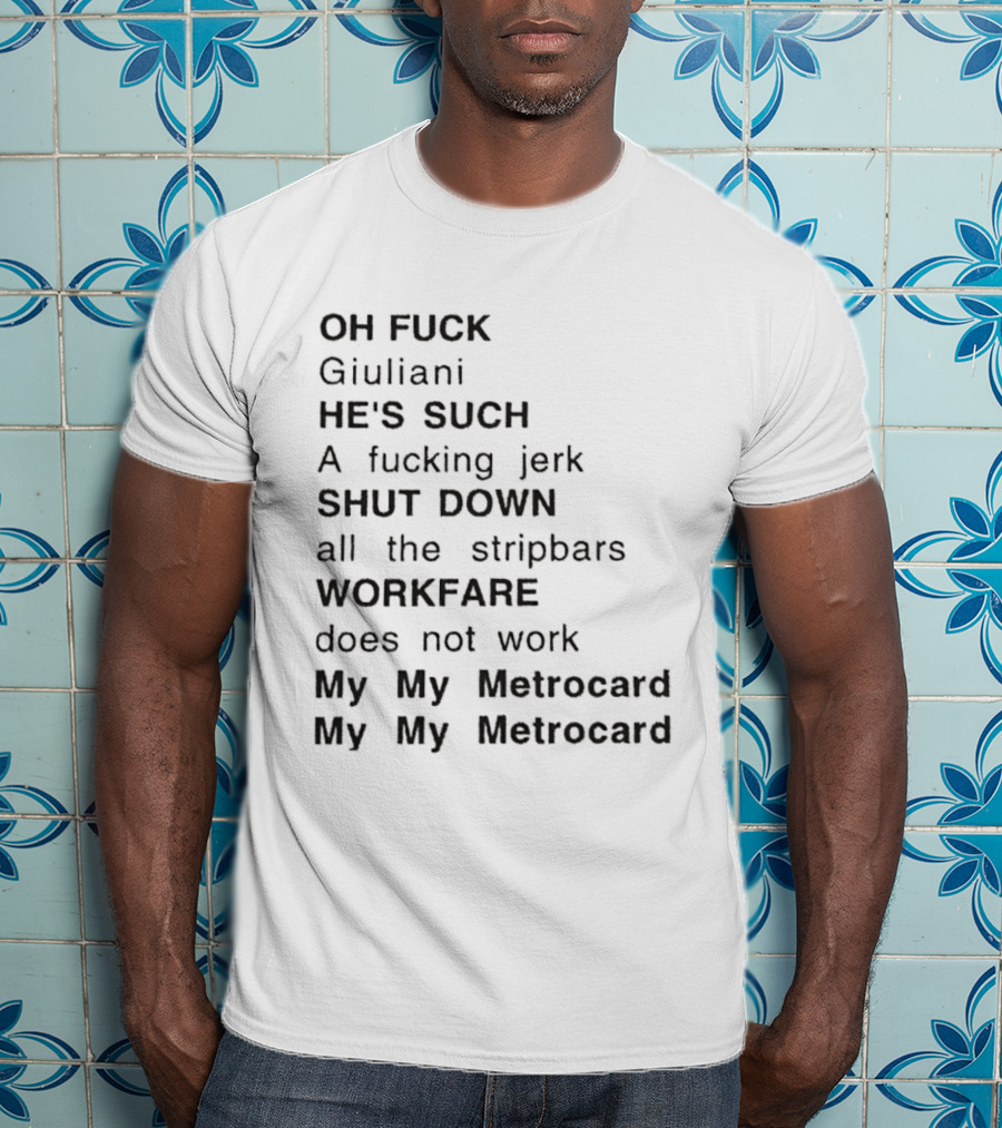 OH FUCK Giuliani HE'S SUCH A Fucking Jerk SHUT DOWN All The Stripbars WORKFARE Does Not Work My My Metrocard My My Metrocard T-Shirt