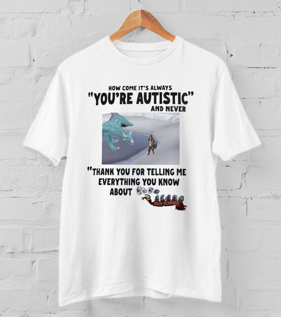 How Come It's Always You're Autistic And Never Thank You For Telling Me Everything You Know About RuneScape Old School T-Shirt