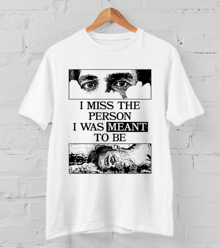 I Miss The Person I Was Meant To Be Eyes And Face Image T-Shirt