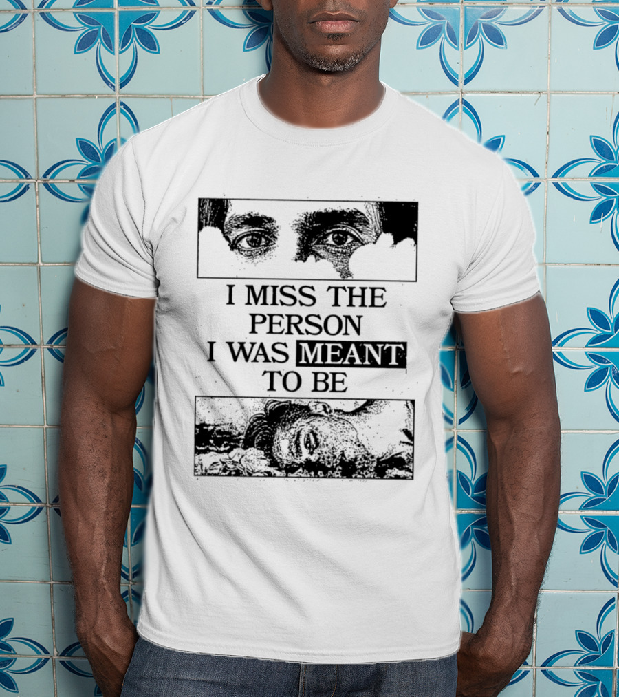 I Miss The Person I Was Meant To Be Eyes And Face Image T-Shirt